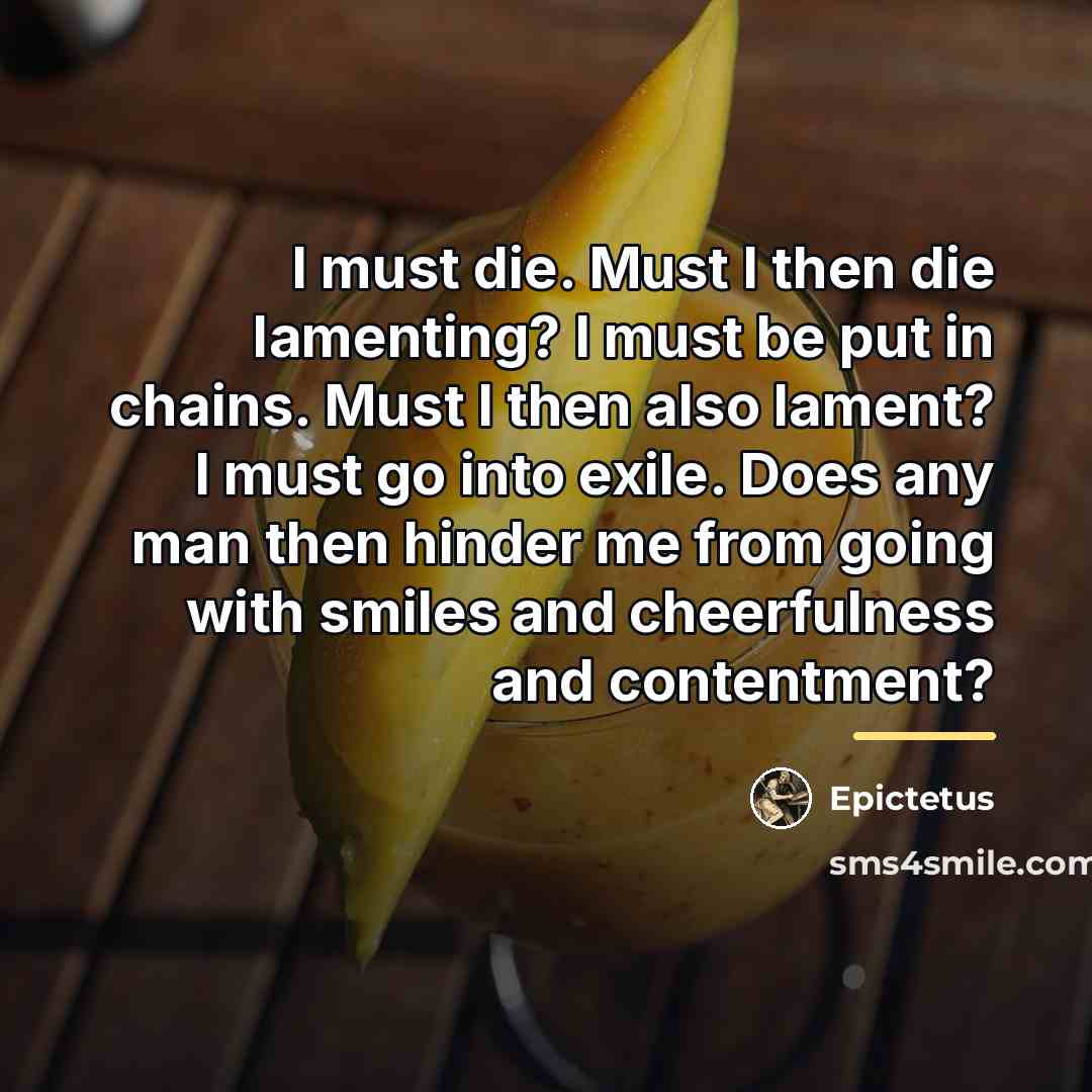 “I must die. Must I then die lamenting? I must…” quote by Epictetus