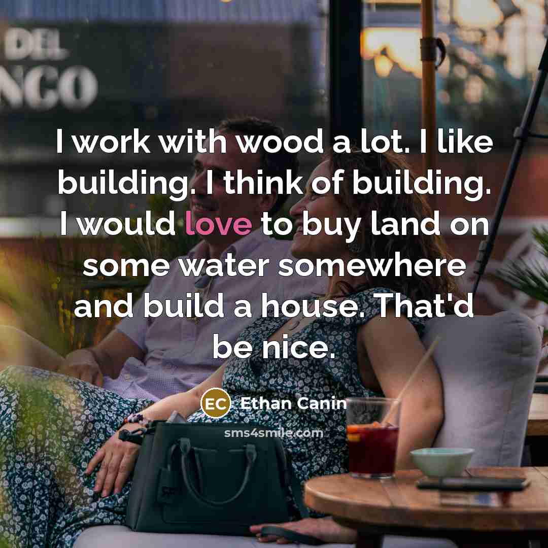 “I work with wood a lot. I like building. I…” quote by Ethan Canin