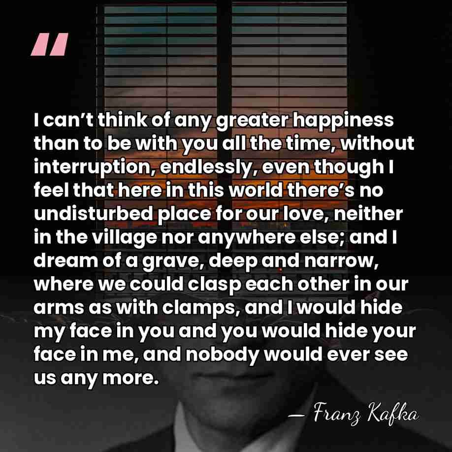 I can’t think of any greater happiness than to be with you&hellip; - Franz Kafka