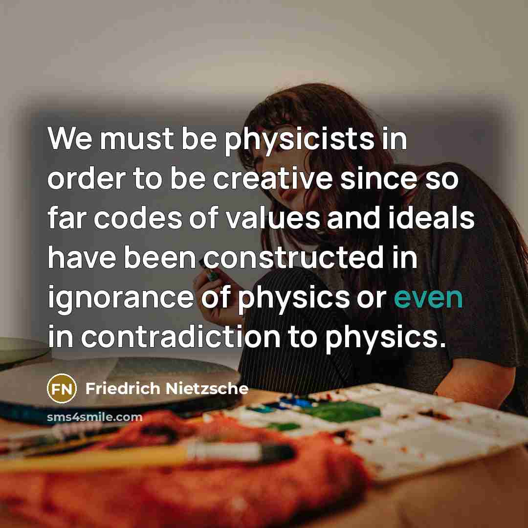 “We must be physicists in order to be creative since…” quote by Friedrich Nietzsche