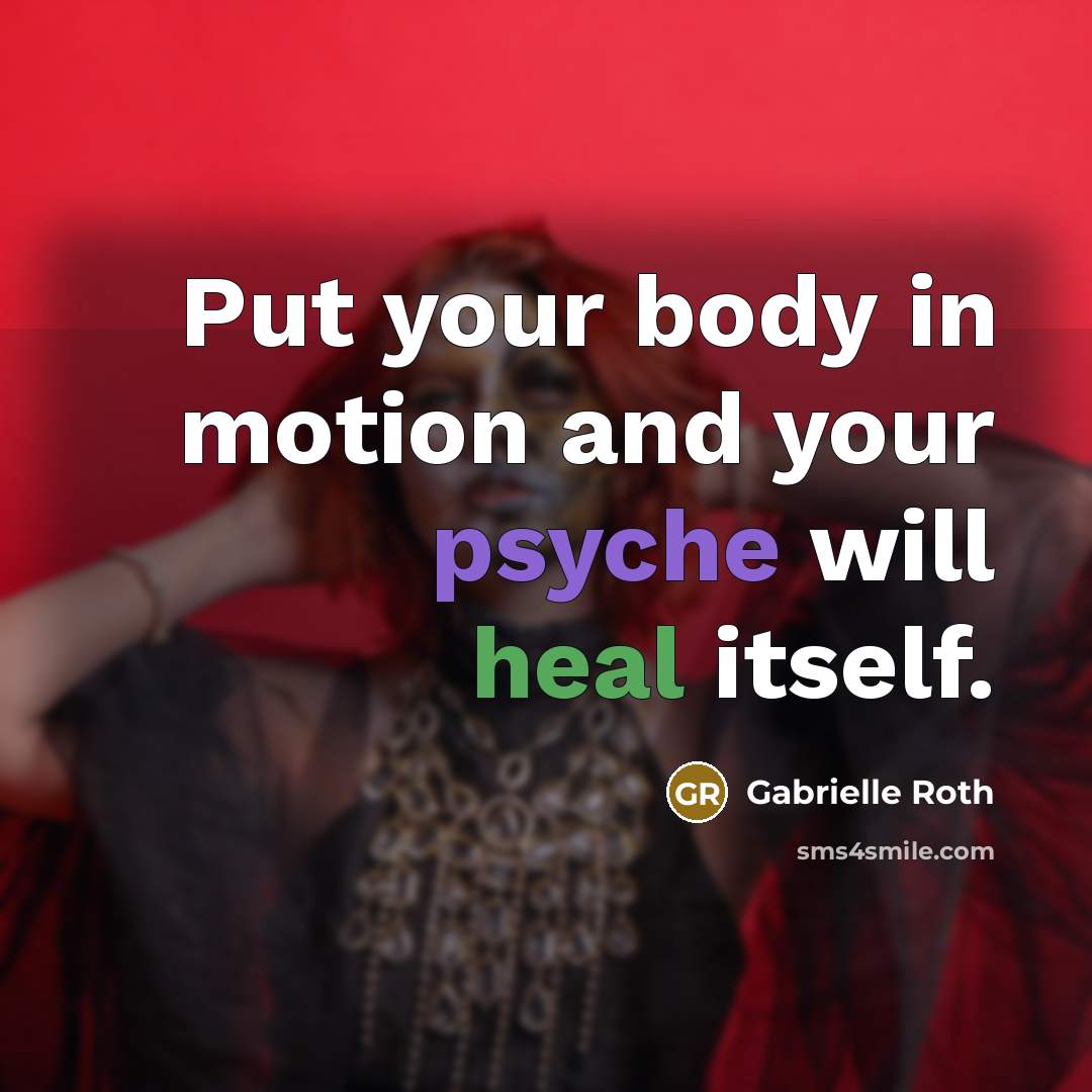 “Put your body in motion and your psyche will heal…” quote by Gabrielle Roth