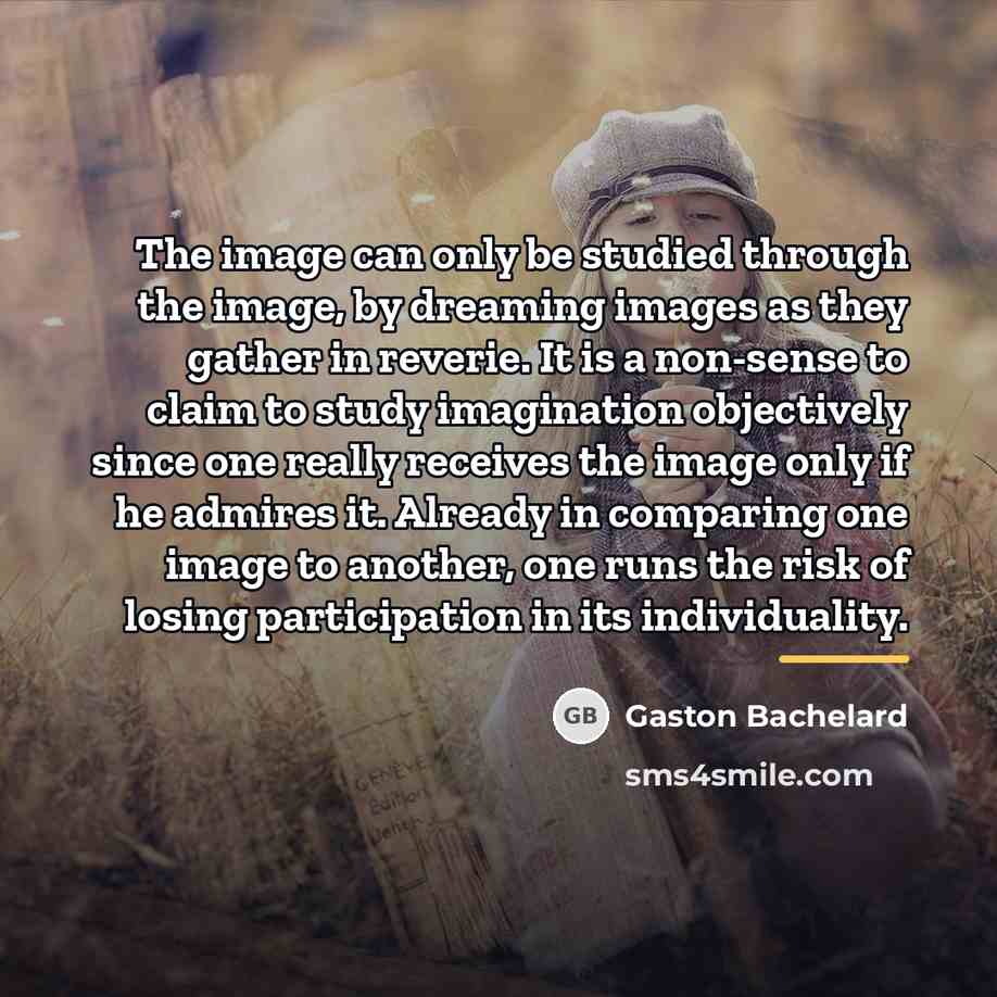 “The image can only be studied through the image, by…” quote by Gaston Bachelard