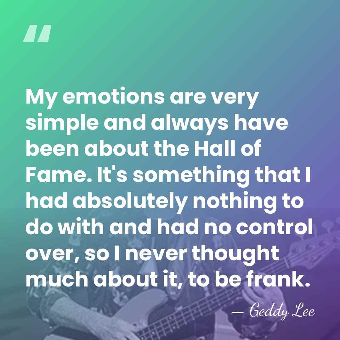 My emotions are very simple and always have been about the Hall&hellip; - Geddy Lee