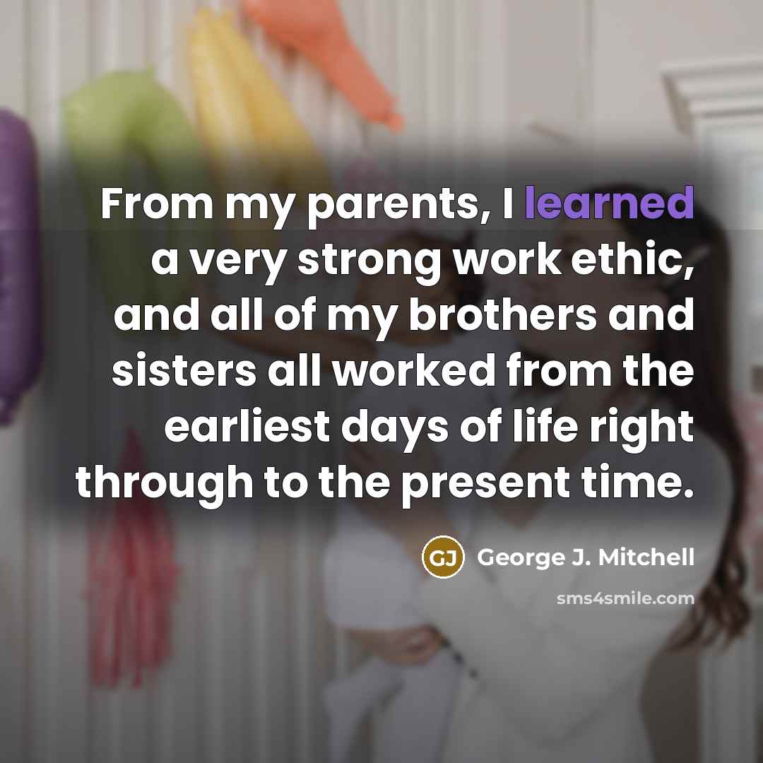 “From my parents, I learned a very strong work ethic,…” quote by George J. Mitchell
