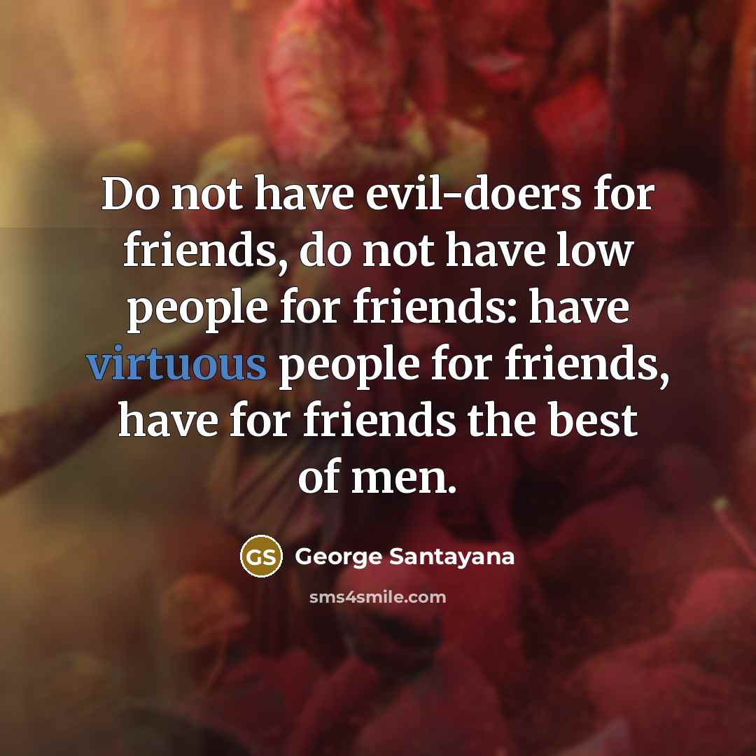 “Do not have evil-doers for friends, do not have low…” quote by George Santayana