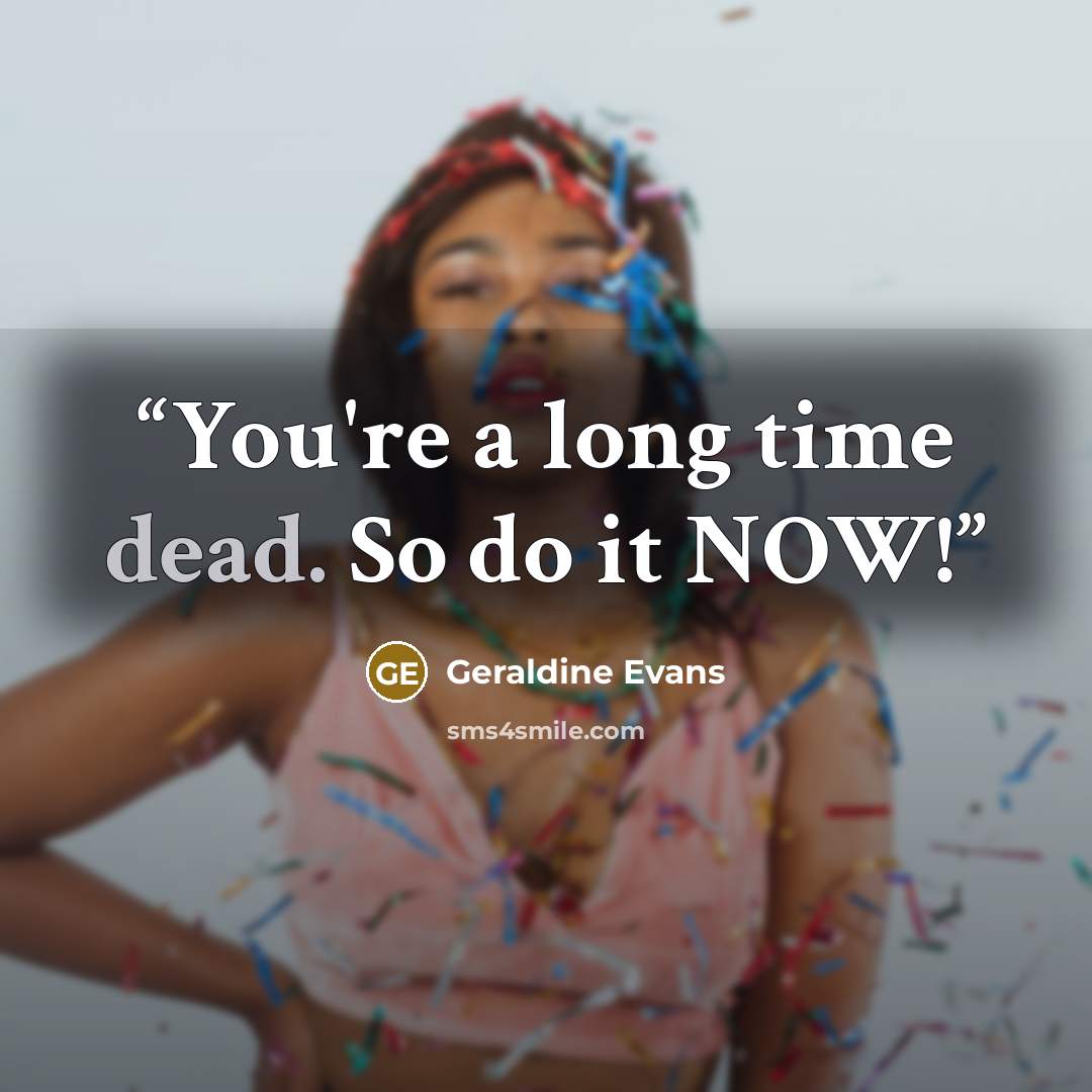 “You're a long time dead. So do it NOW!” quote by Geraldine Evans