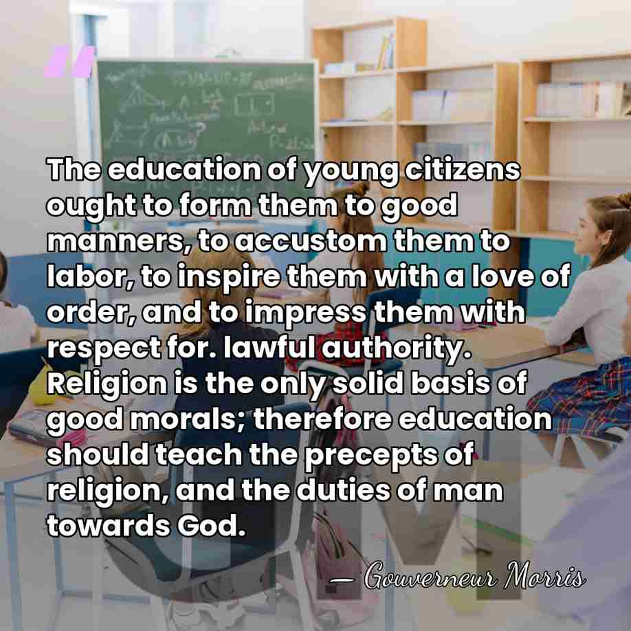 The education of young citizens ought to form them to good manners,&hellip; - Gouverneur Morris