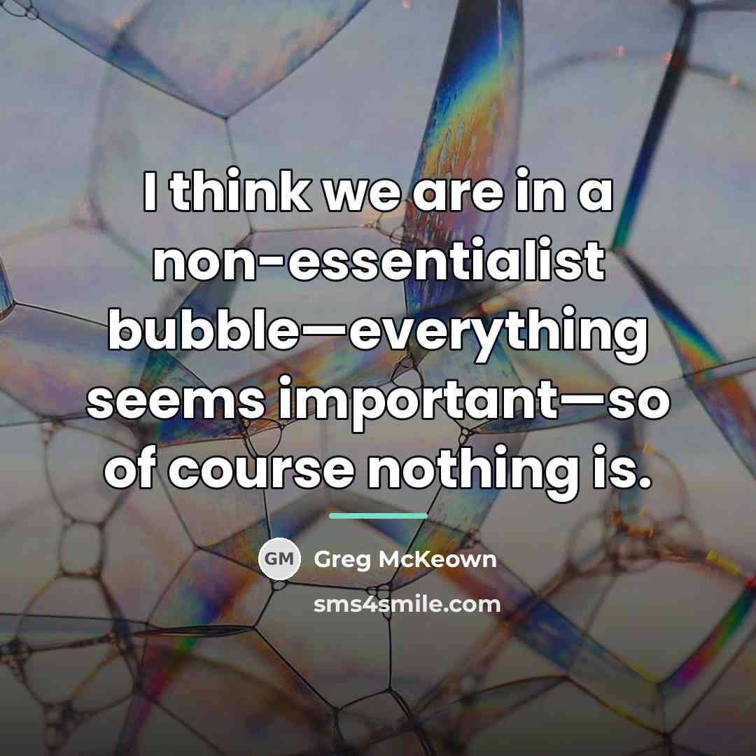“I think we are in a non-essentialist bubble—everything seems important—so…” quote by Greg McKeown