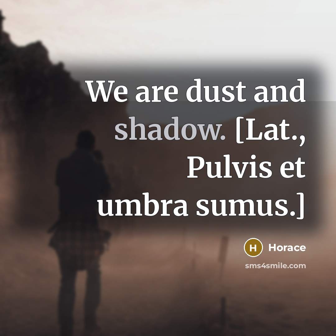 “We are dust and shadow. [Lat., Pulvis et umbra sumus.]…” quote by Horace