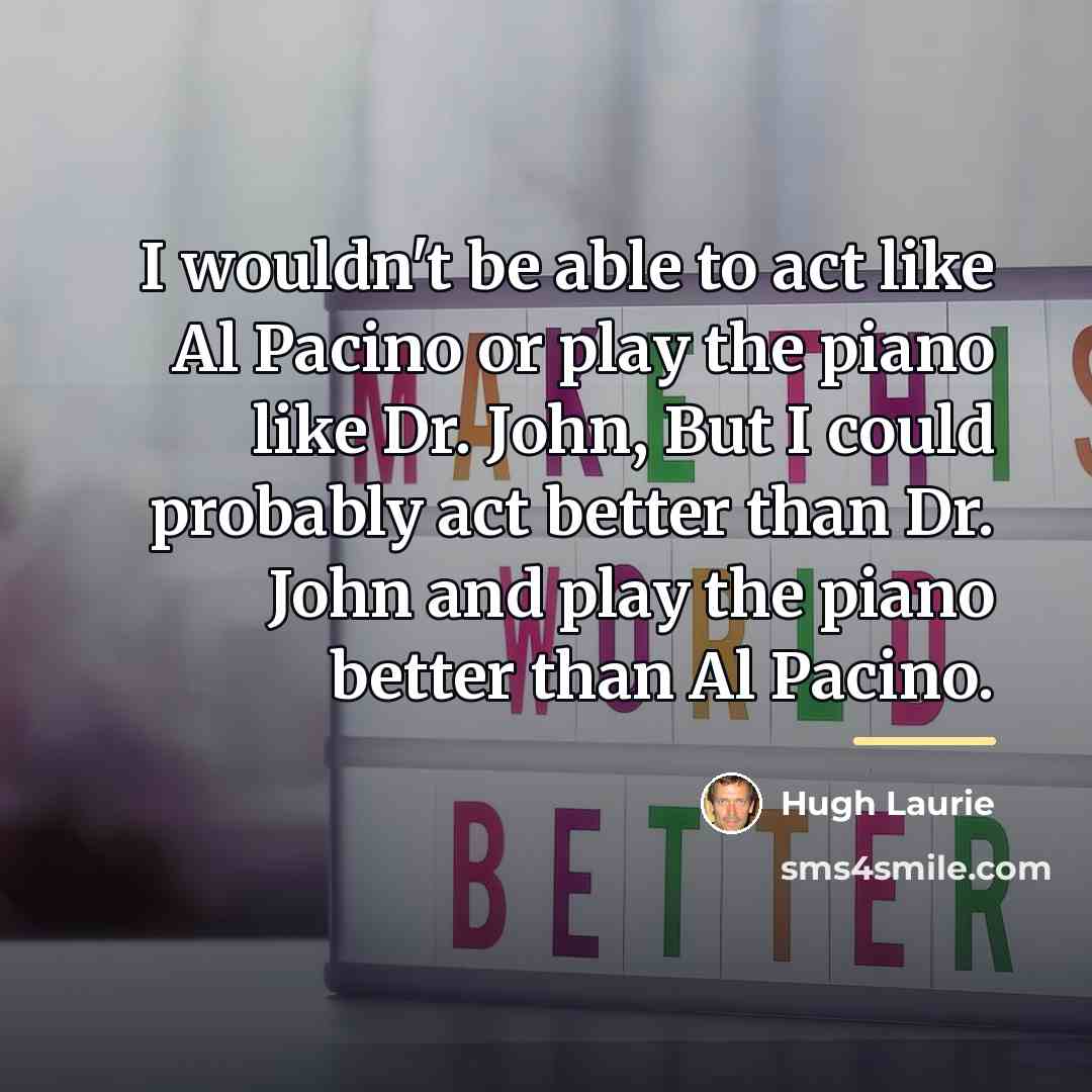 “I wouldn't be able to act like Al Pacino or…” quote by Hugh Laurie
