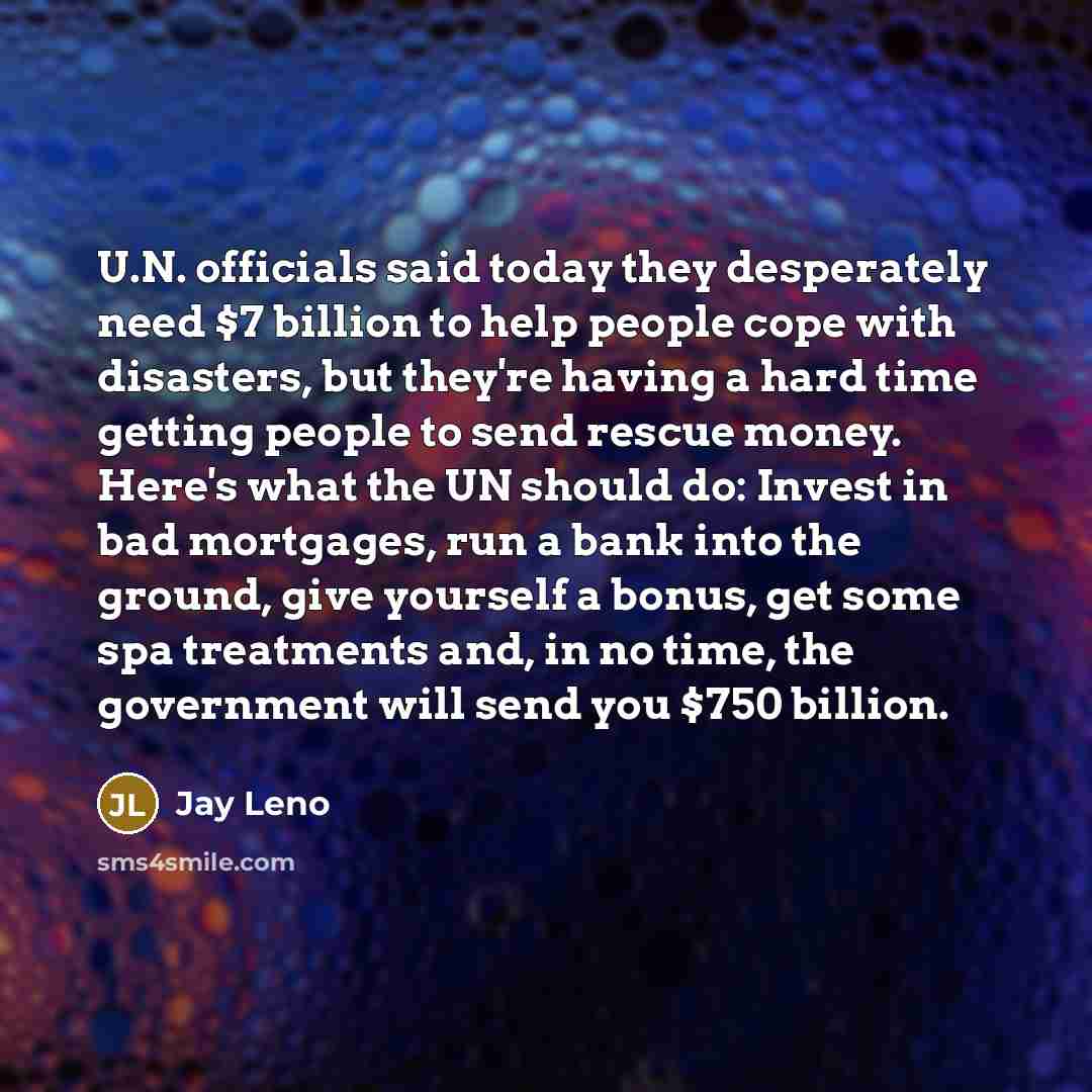 “U.N. officials said today they desperately need $7 billion to…” quote by Jay Leno