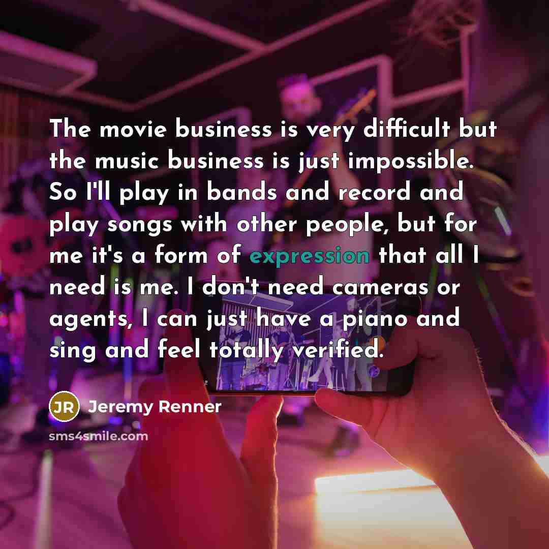 “The movie business is very difficult but the music business…” quote by Jeremy Renner