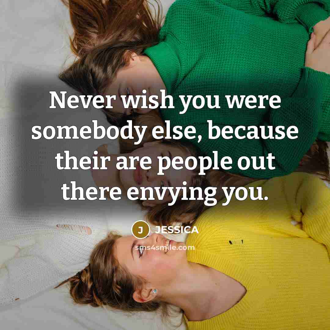 “Never wish you were somebody else, because their are people…” quote by Jessica