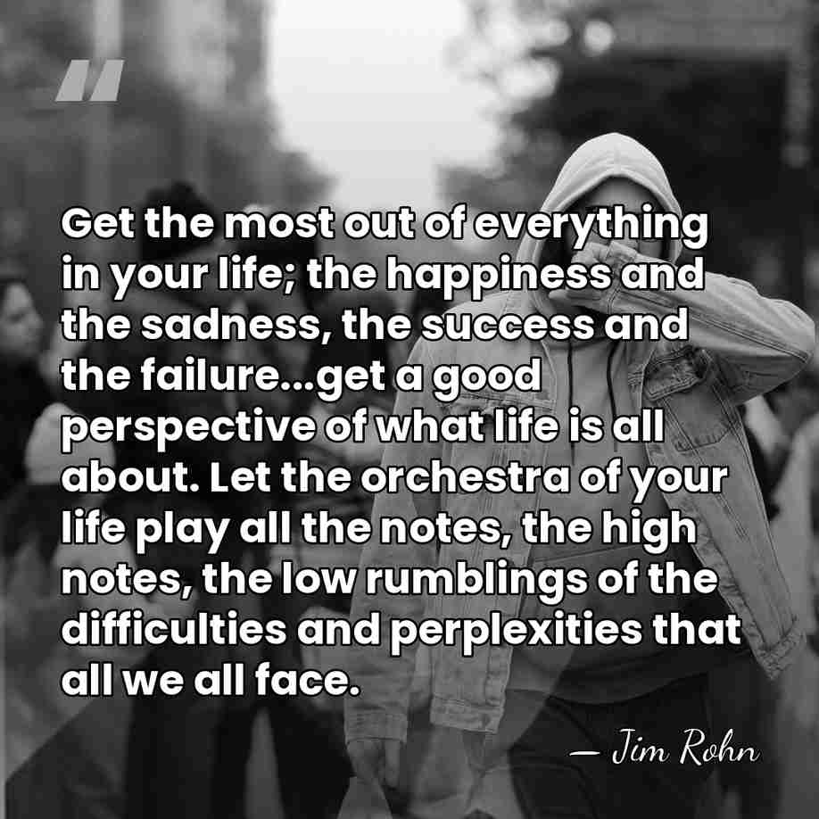 Get the most out of everything in your life; the happiness and&hellip; - Jim Rohn