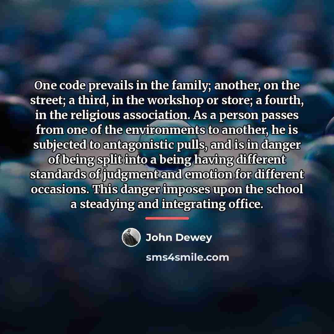“One code prevails in the family; another, on the street;…” quote by John Dewey