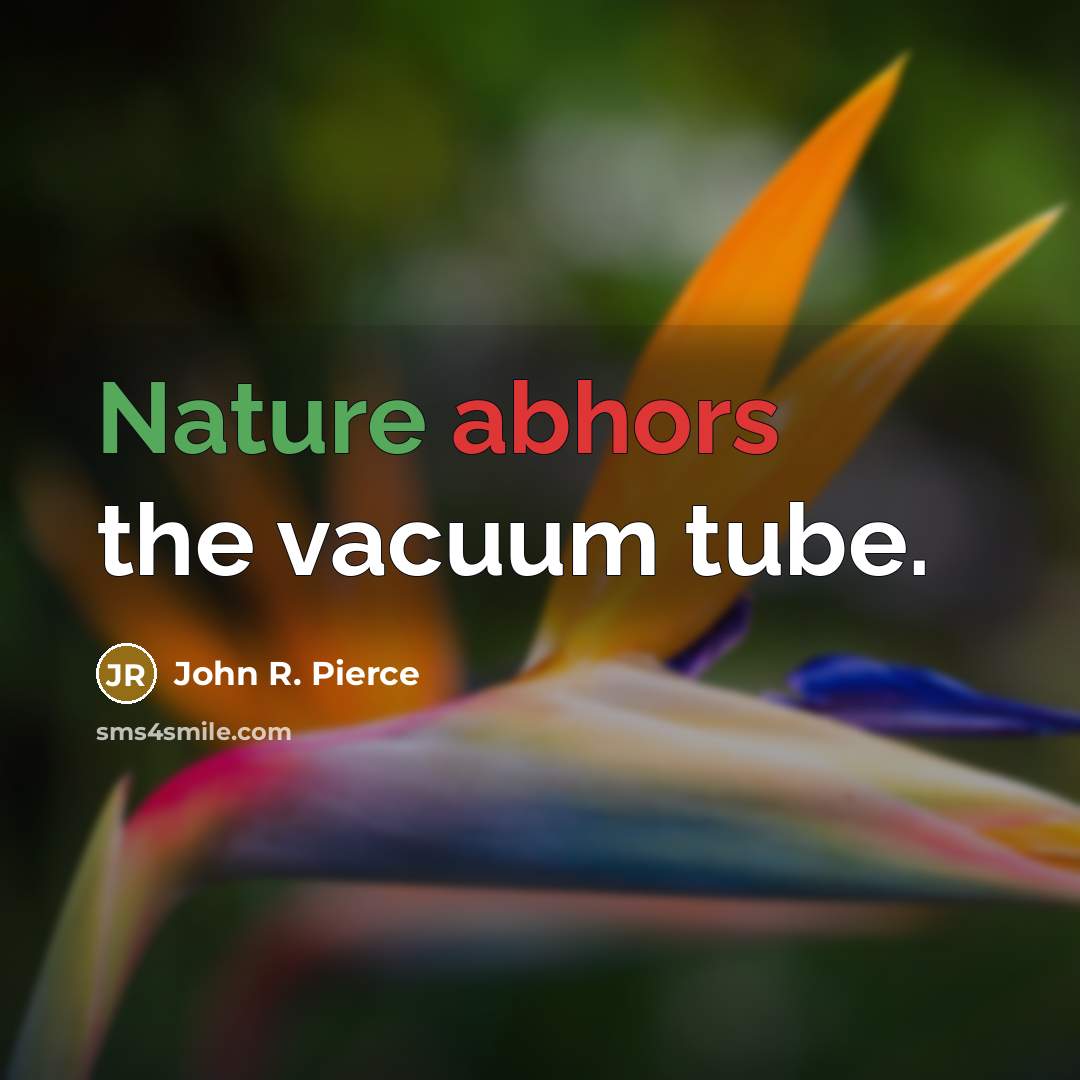 “Nature abhors the vacuum tube.” quote by John R. Pierce