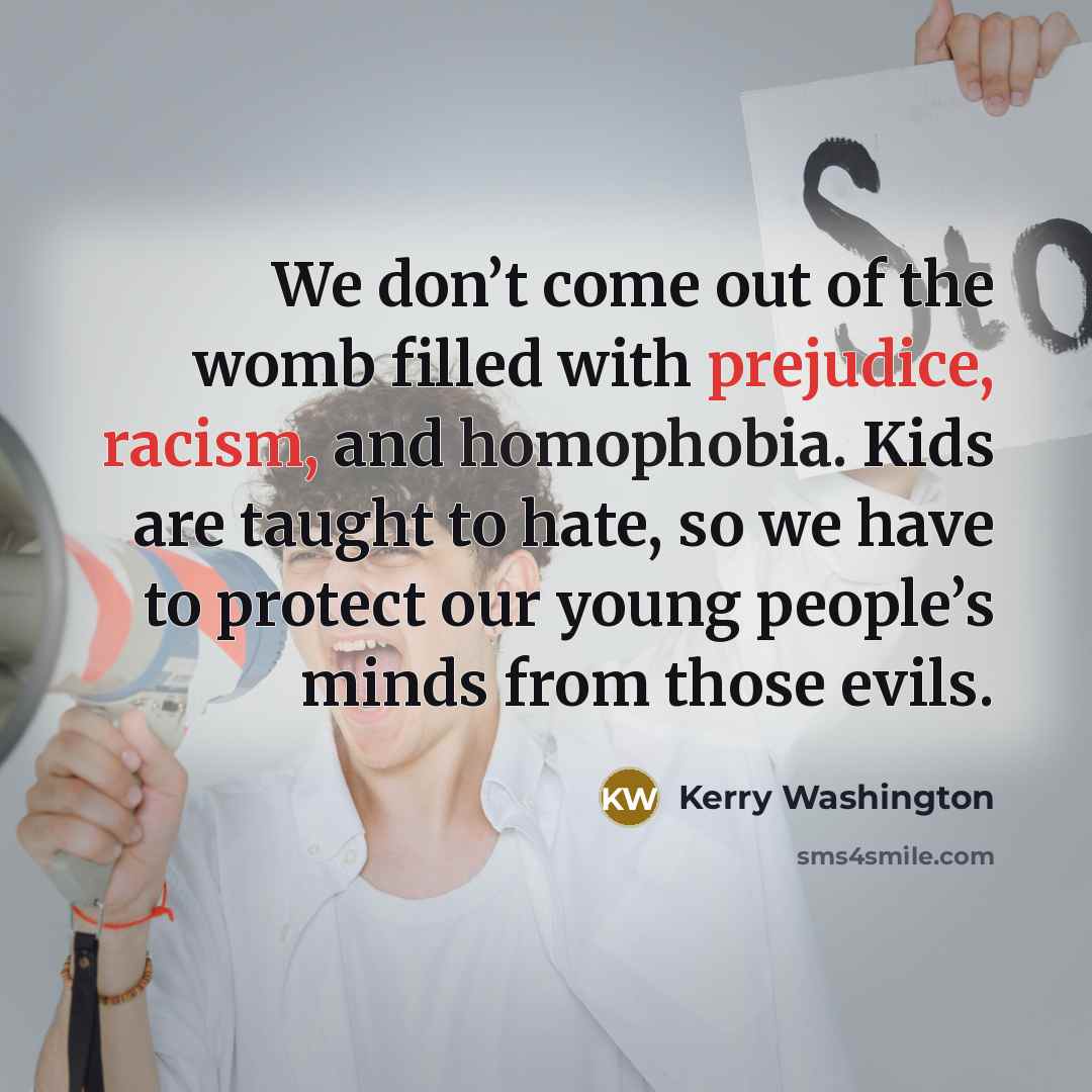 “We don’t come out of the womb filled with prejudice,…” quote by Kerry Washington