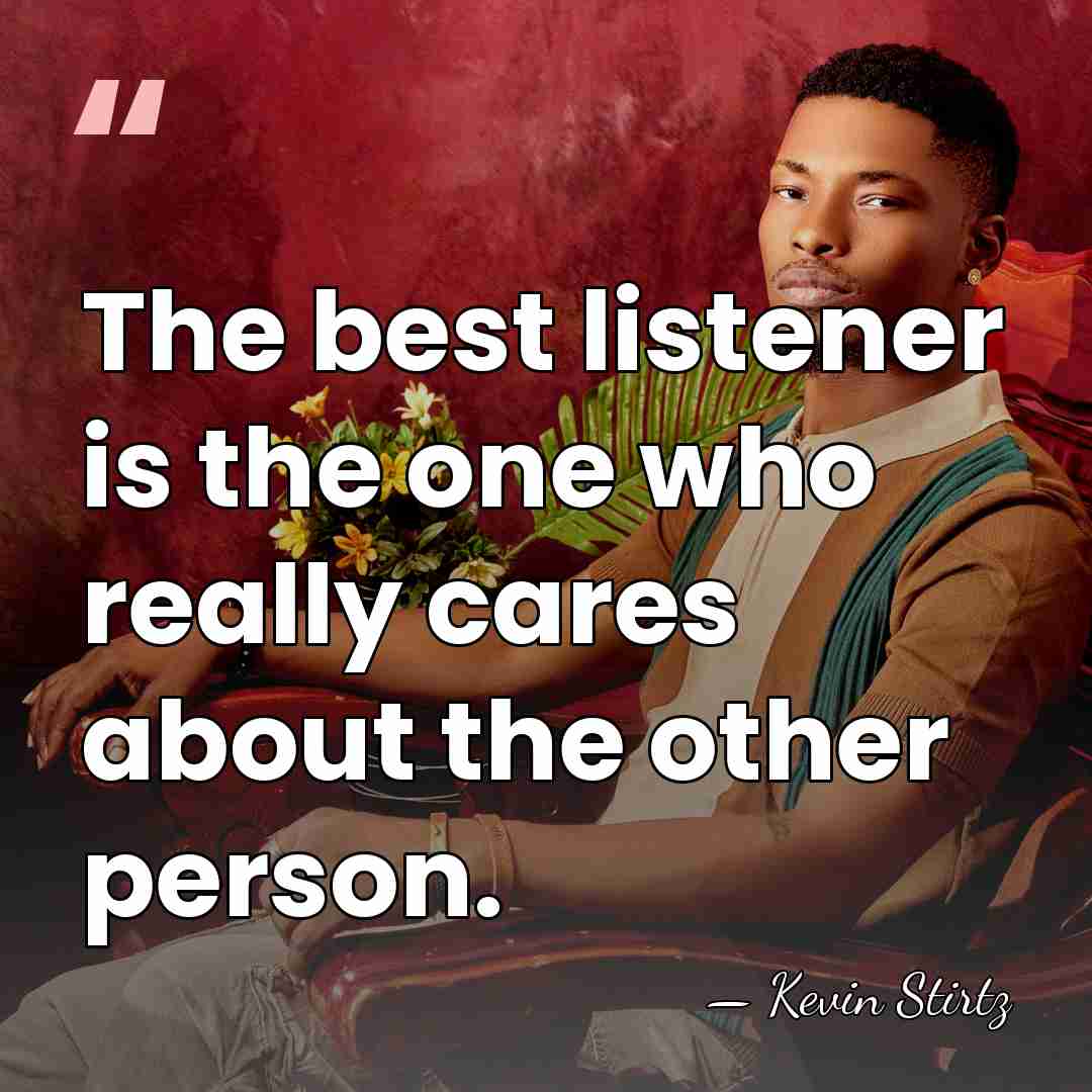 The best listener is the one who really cares about the other&hellip; - Kevin Stirtz