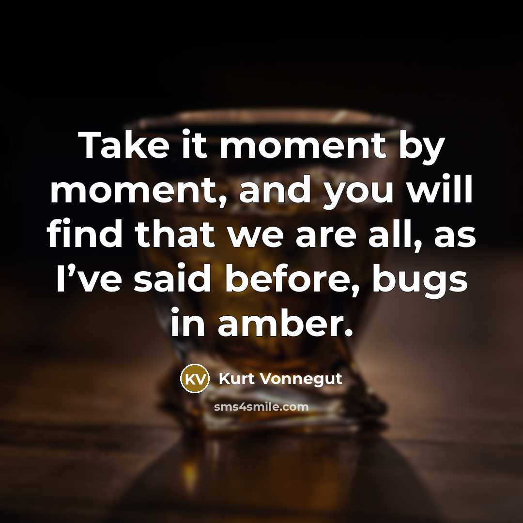 “Take it moment by moment, and you will find that…” quote by Kurt Vonnegut