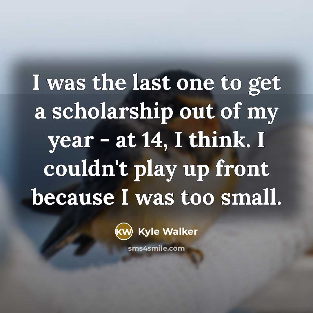 “I was the last one to get a scholarship out…” quote by Kyle Walker