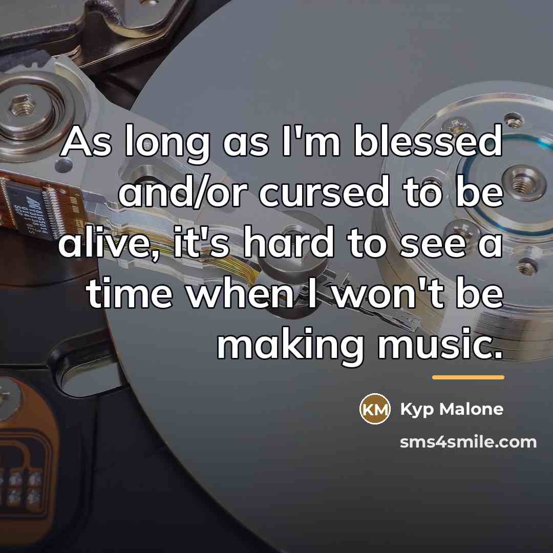“As long as I'm blessed and/or cursed to be alive,…” quote by Kyp Malone