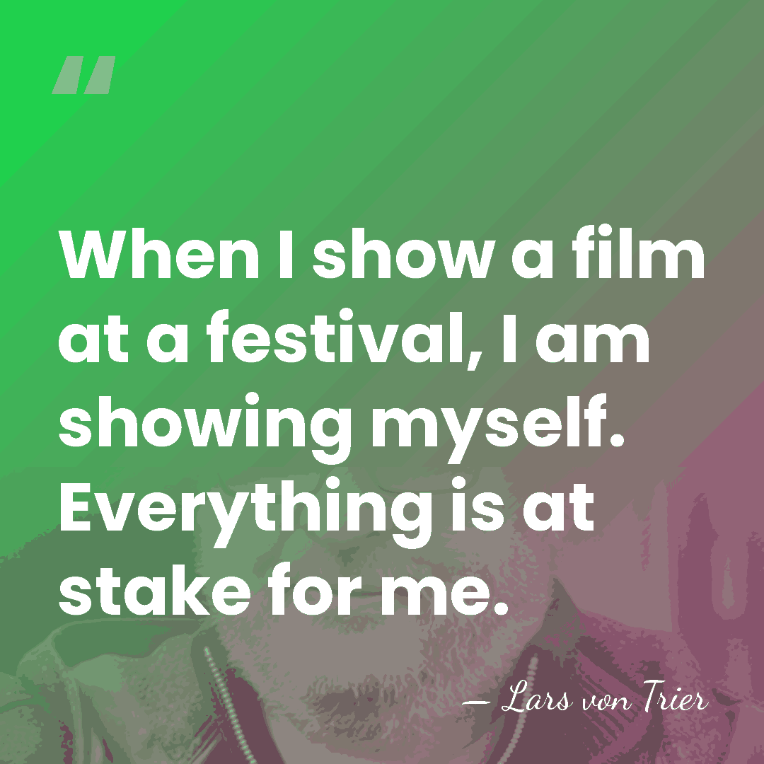 When I show a film at a festival, I am showing myself.&hellip; - Lars von Trier