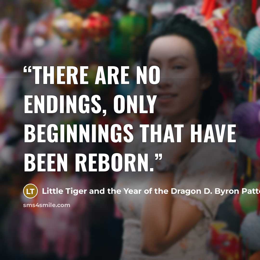 “There are no endings, only beginnings that have been reborn.” quote by Little Tiger and the Year of the Dragon D. Byron Patterson