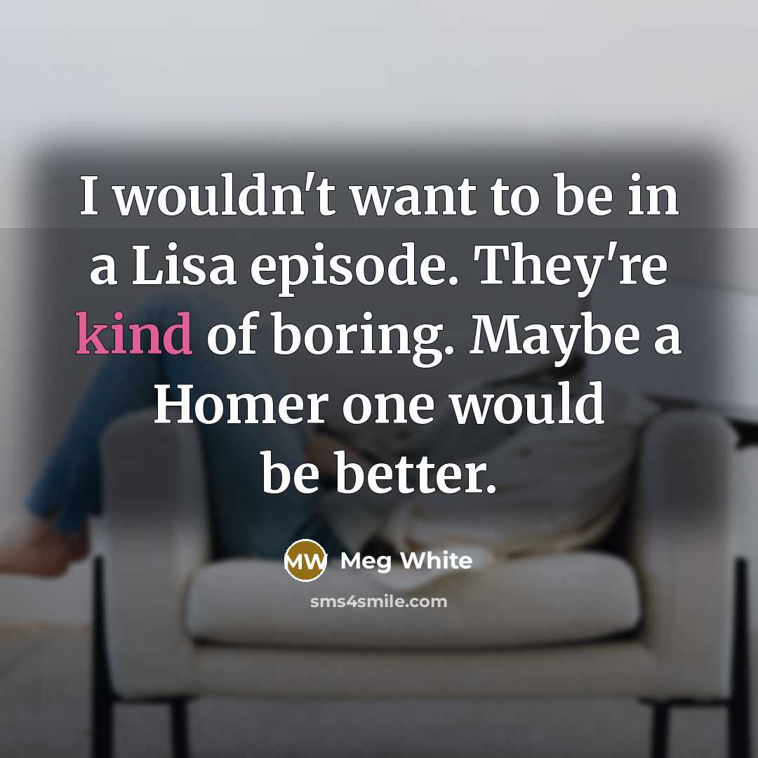 “I wouldn't want to be in a Lisa episode. They're…” quote by Meg White