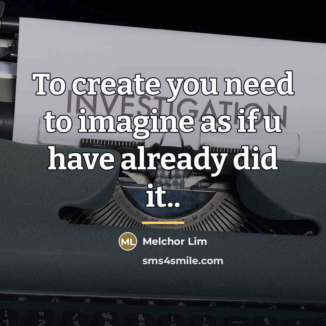 “To create you need to imagine as if u have…” quote by Melchor Lim