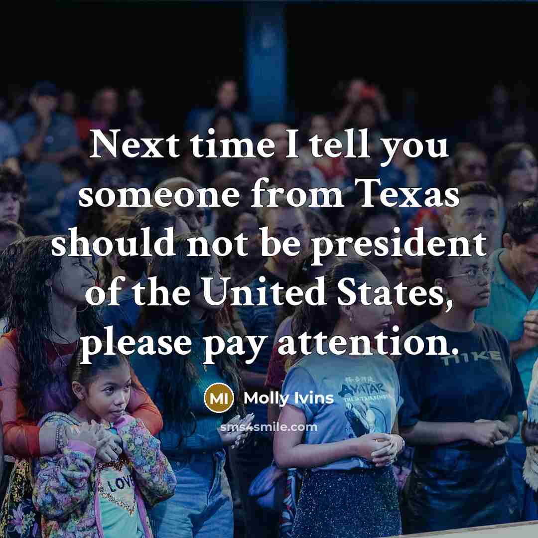“Next time I tell you someone from Texas should not…” quote by Molly Ivins