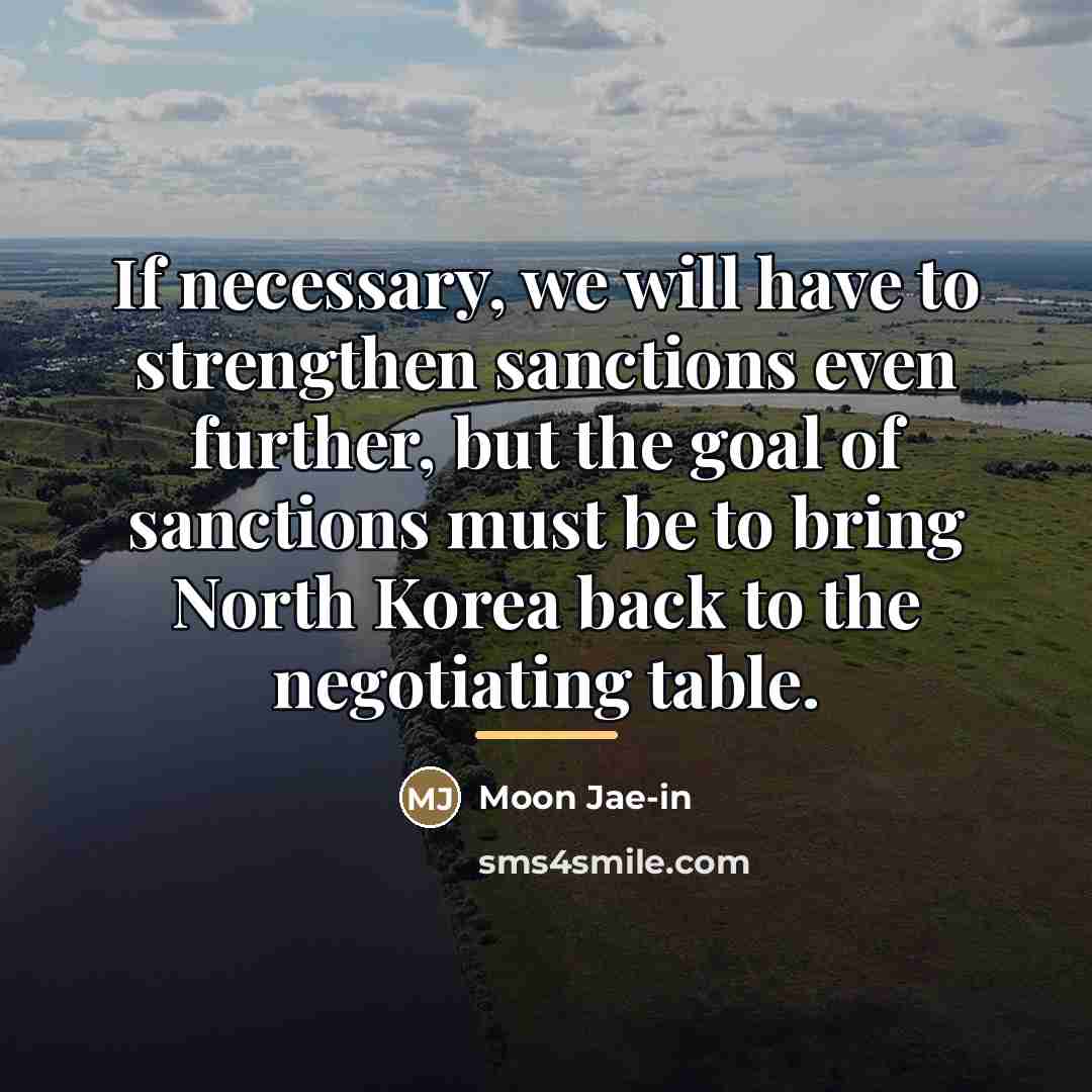 “If necessary, we will have to strengthen sanctions even further,…” quote by Moon Jae-in