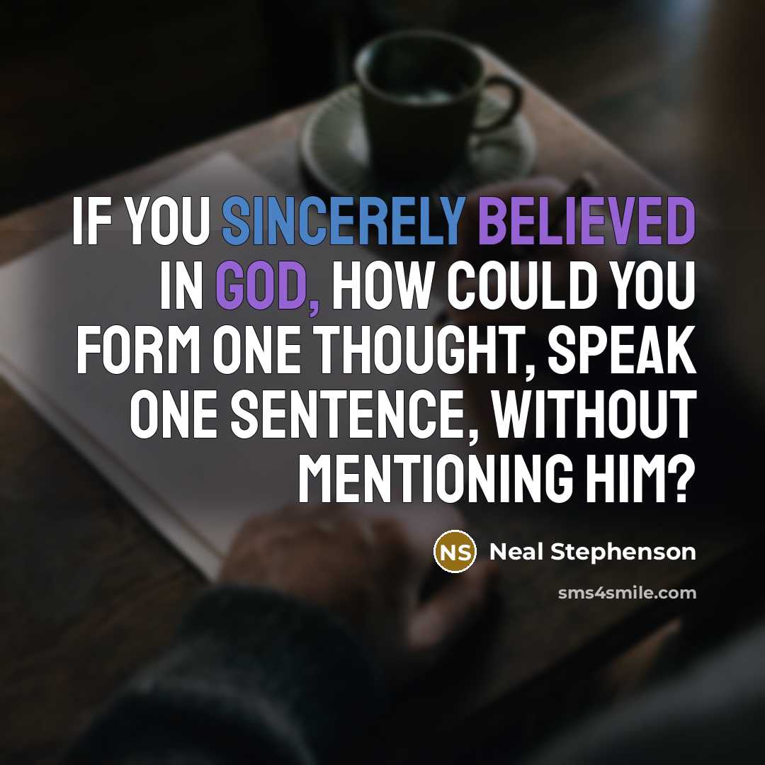 “If you sincerely believed in God, how could you form one thought, speak one sentence, without mentioning Him?” quote by Neal Stephenson
