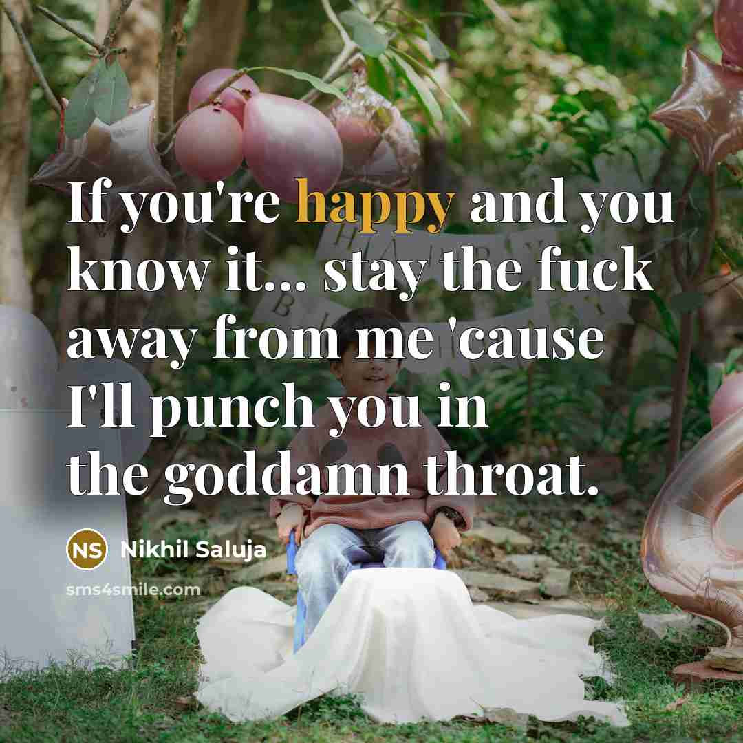 “If you're happy and you know it... stay the fuck away from me 'cause I'll punch you in the goddamn throat.” quote by Nikhil Saluja