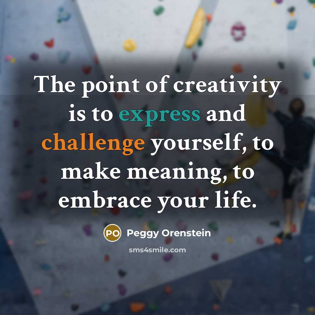 “The point of creativity is to express and challenge yourself,…” quote by Peggy Orenstein