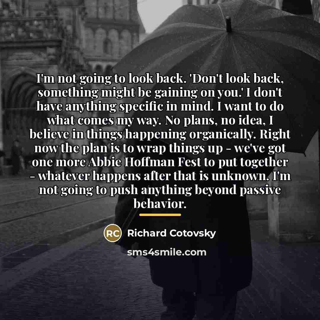 “I'm not going to look back. 'Don't look back, something…” quote by Richard Cotovsky
