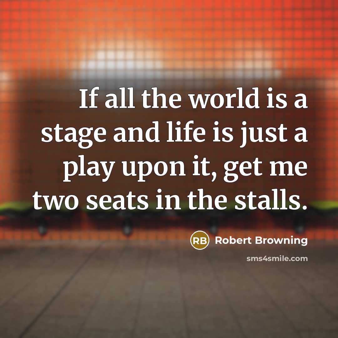 “If all the world is a stage and life is…” quote by Robert Browning