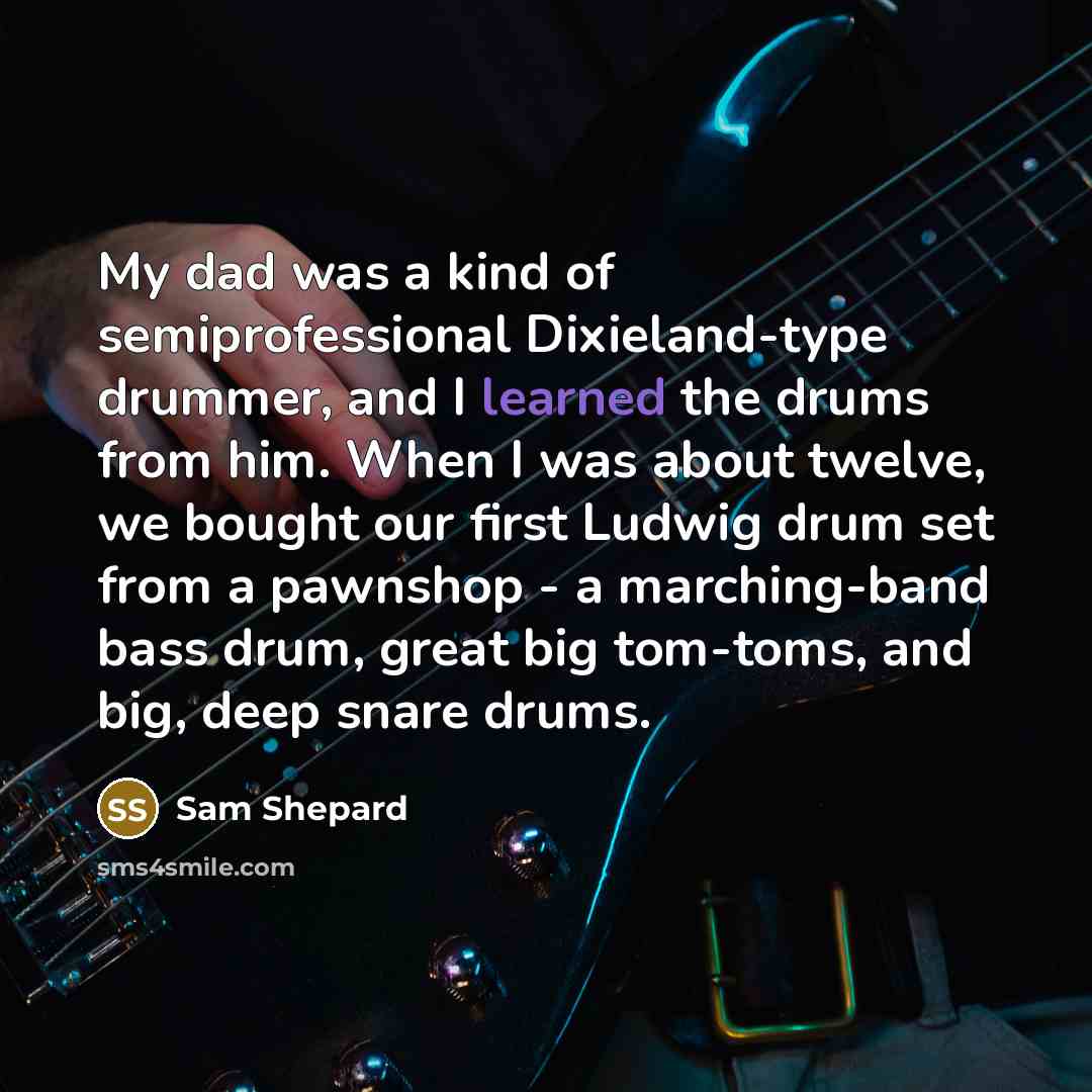 “My dad was a kind of semiprofessional Dixieland-type drummer, and…” quote by Sam Shepard