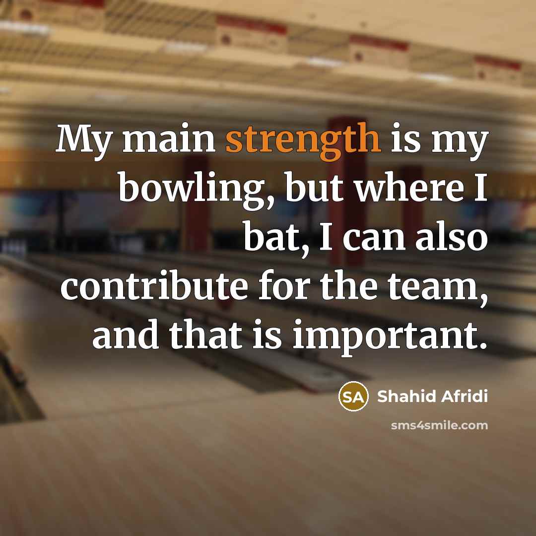 “My main strength is my bowling, but where I bat,…” quote by Shahid Afridi