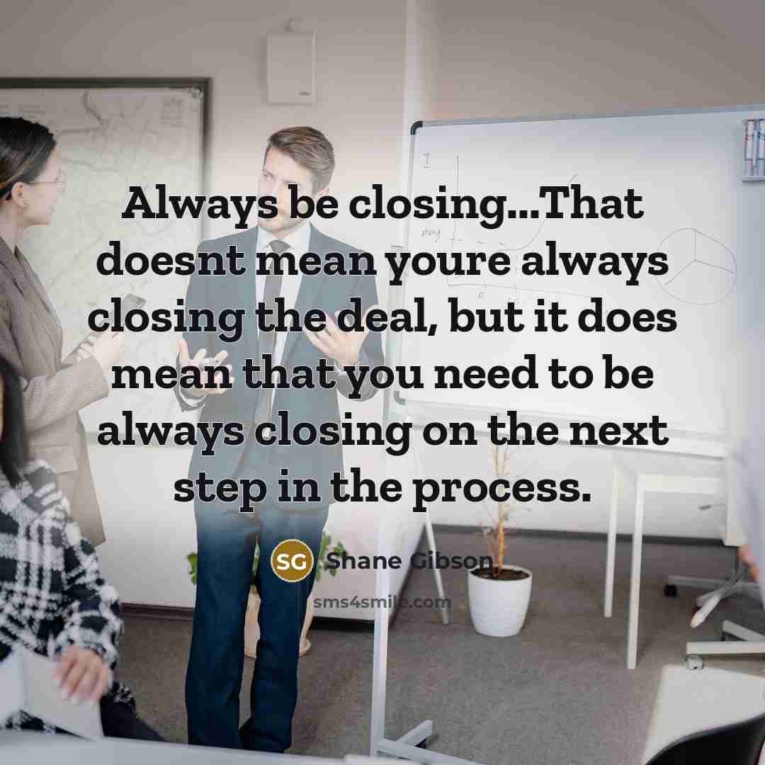 “Always be closing...That doesnt mean youre always closing the deal,…” quote by Shane Gibson