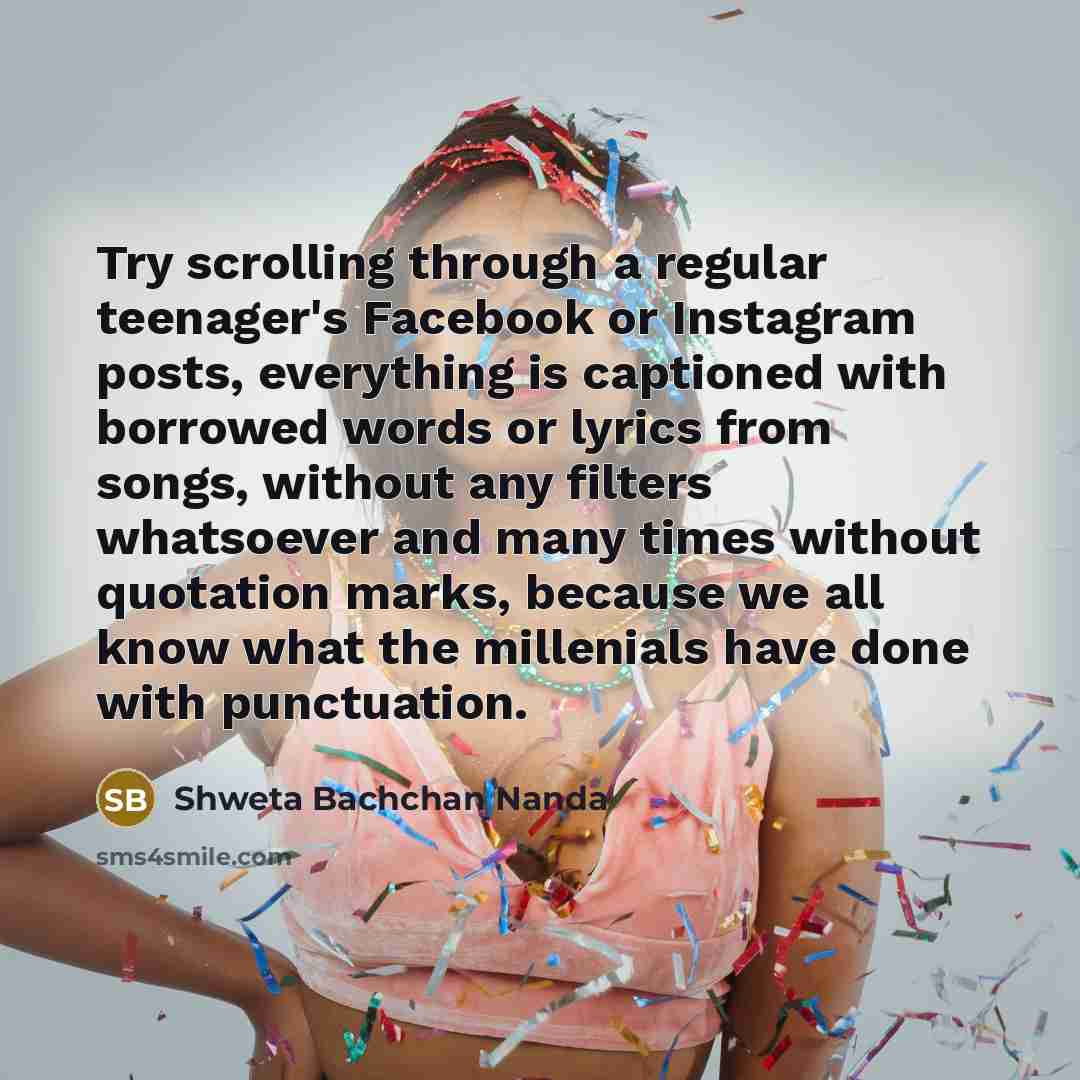 “Try scrolling through a regular teenager's Facebook or Instagram posts,…” quote by Shweta Bachchan Nanda