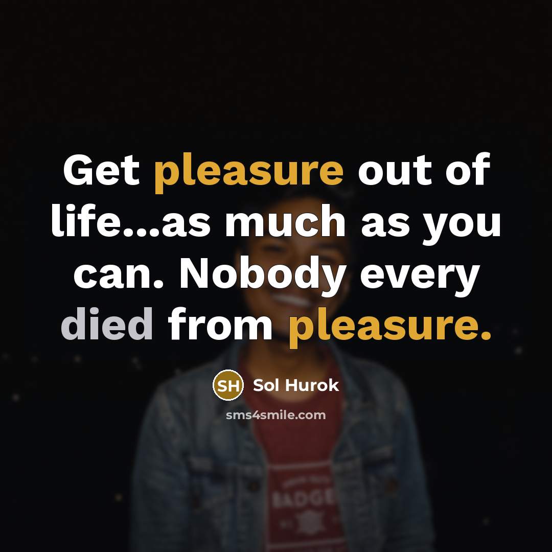 “Get pleasure out of life...as much as you can. Nobody…” quote by Sol Hurok