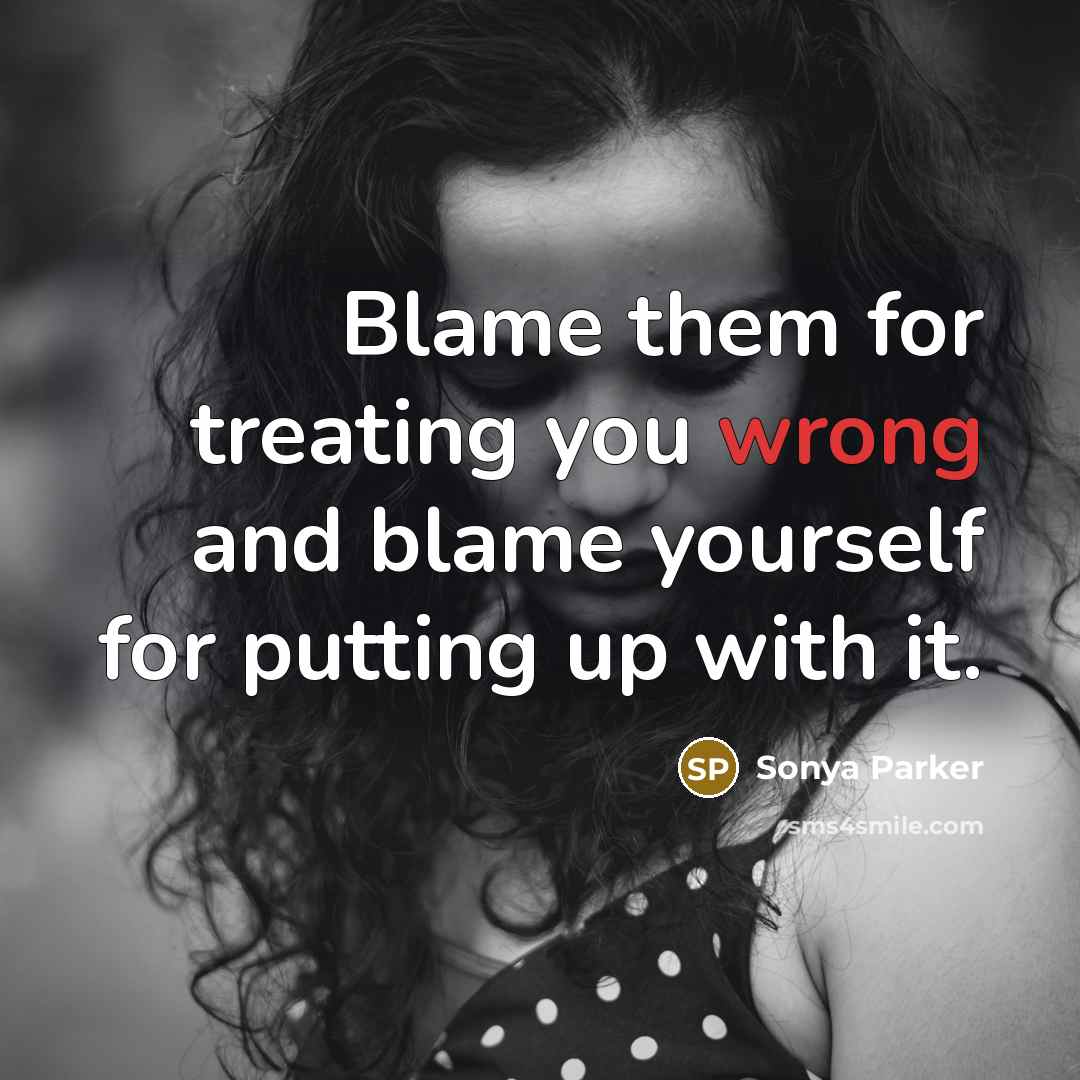 “Blame them for treating you wrong and blame yourself for…” quote by SONYA PARKER