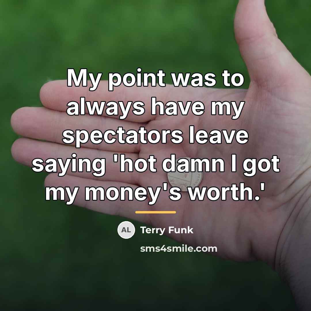 “My point was to always have my spectators leave saying…” quote by Terry Funk