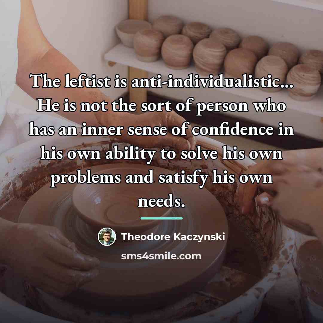 “The leftist is anti-individualistic... He is not the sort of…” quote by Theodore Kaczynski