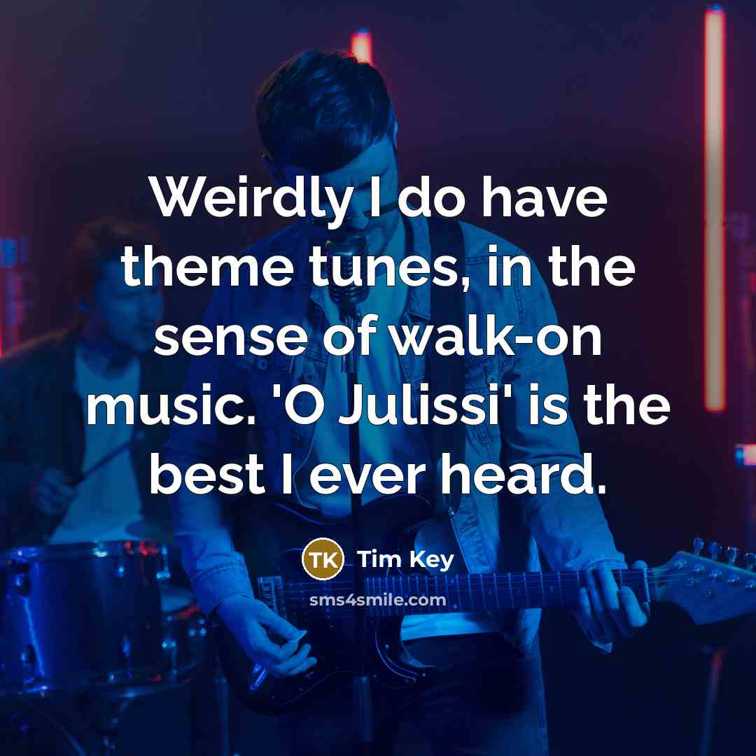 “Weirdly I do have theme tunes, in the sense of…” quote by Tim Key