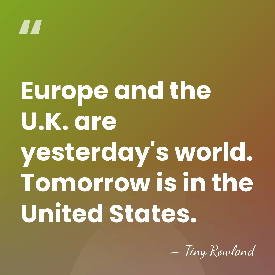 Europe and the U.K. are yesterday's world. Tomorrow is in the United&hellip; - Tiny Rowland