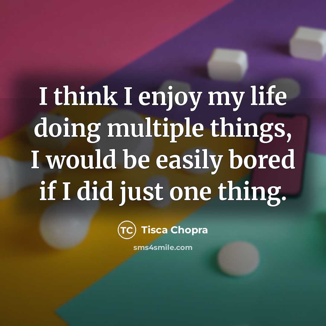 “I think I enjoy my life doing multiple things, I…” quote by Tisca Chopra