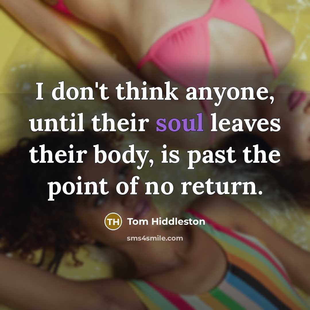 “I don't think anyone, until their soul leaves their body,…” quote by Tom Hiddleston
