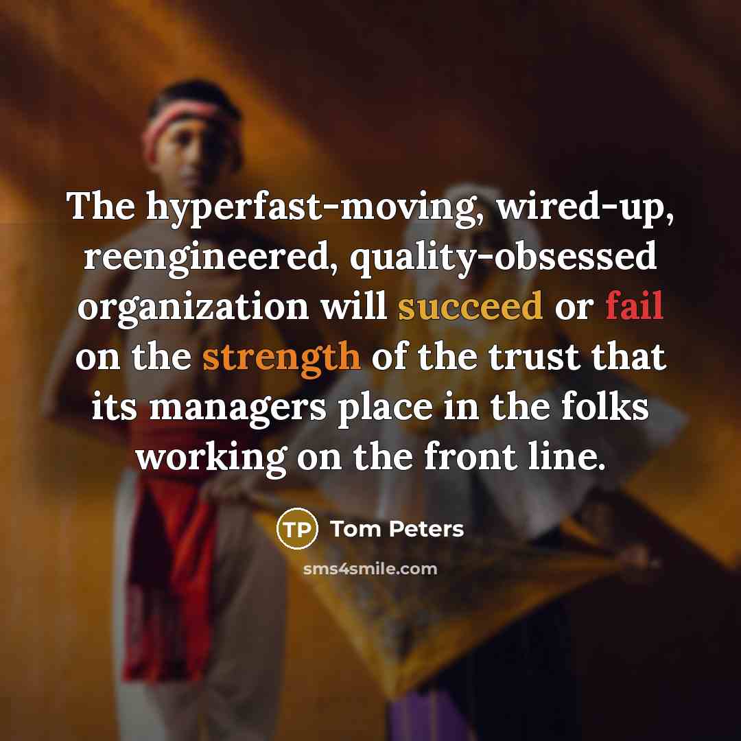 “The hyperfast-moving, wired-up, reengineered, quality-obsessed organization will succeed or fail…” quote by Tom Peters
