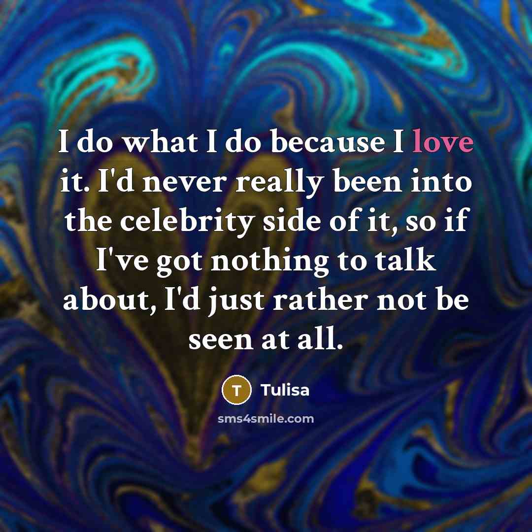 “I do what I do because I love it. I'd…” quote by Tulisa
